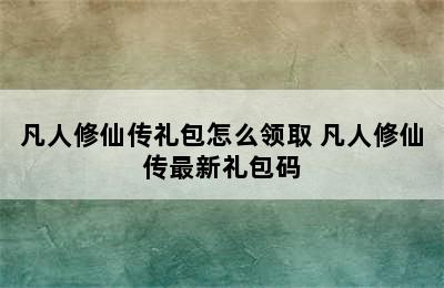 凡人修仙传礼包怎么领取 凡人修仙传最新礼包码